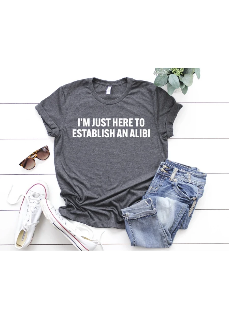 I'm Just Here to Establish an Alibi Shirt: Sarcastic Friend Gift